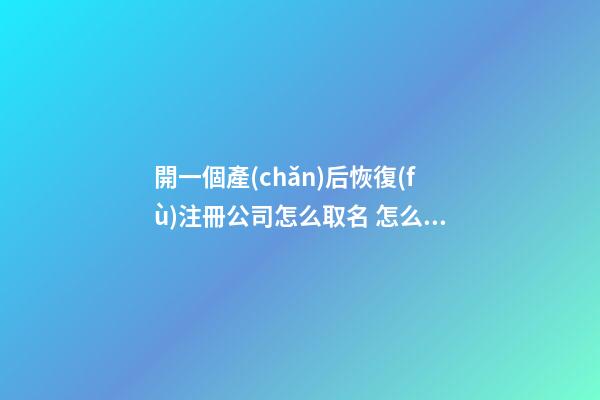 開一個產(chǎn)后恢復(fù)注冊公司怎么取名 怎么給公司起名-第1張-公司起名-玄機派